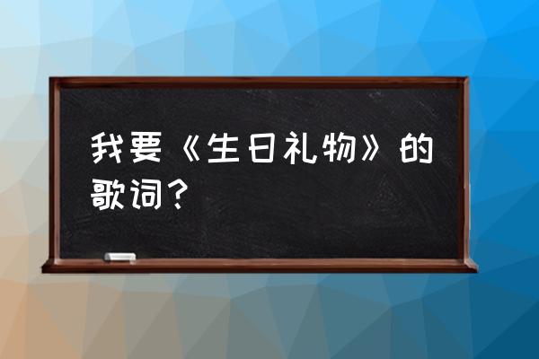 江涛生日礼物现场版 我要《生日礼物》的歌词？