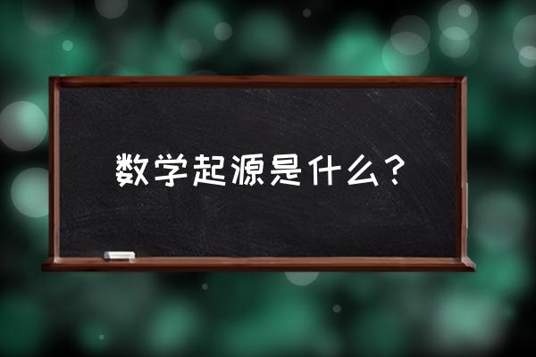 数学的起源简介 数学起源是什么？