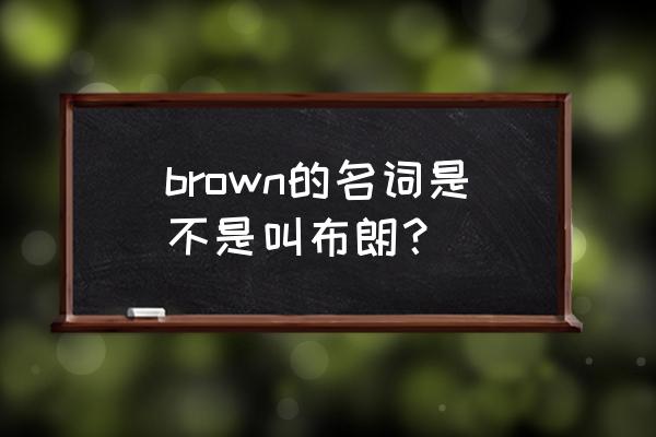 布朗英语怎么写 brown的名词是不是叫布朗？