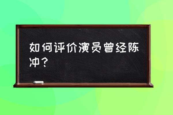 如何评价演员陈冲 如何评价演员曾经陈冲？