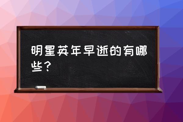 英年早逝的明星名单 明星英年早逝的有哪些？