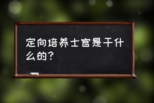 定向培养士官 定向培养士官是干什么的？