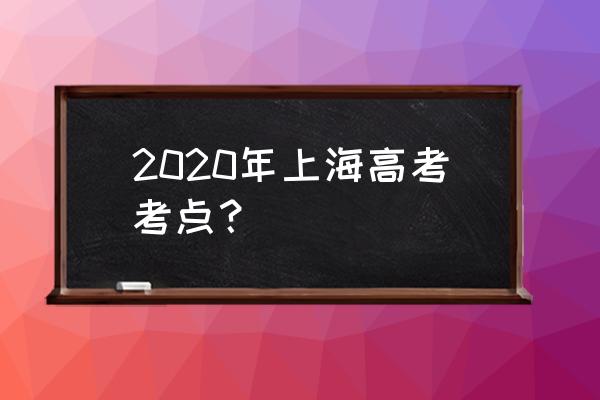 2020高考考场查询 2020年上海高考考点？