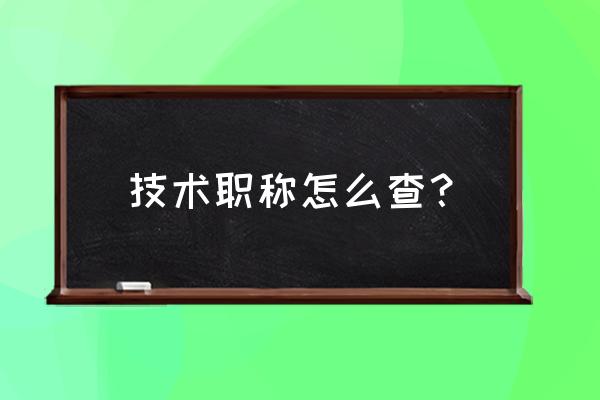 专业技术职称查询 技术职称怎么查？