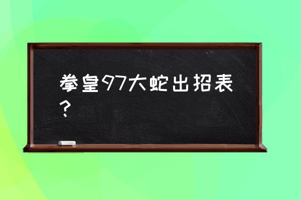 拳皇97大蛇队出招表 拳皇97大蛇出招表？