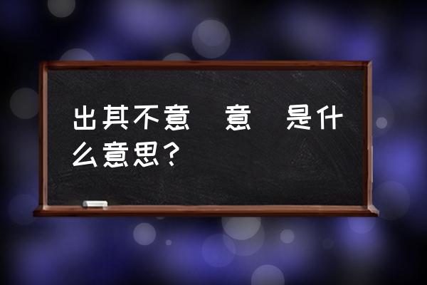 出其不意的意表示什么意思 出其不意(意)是什么意思？