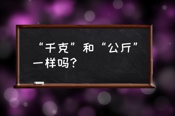 千克和公斤一样吗 “千克”和“公斤”一样吗？