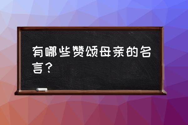 赞美母亲的名言妙语 有哪些赞颂母亲的名言？