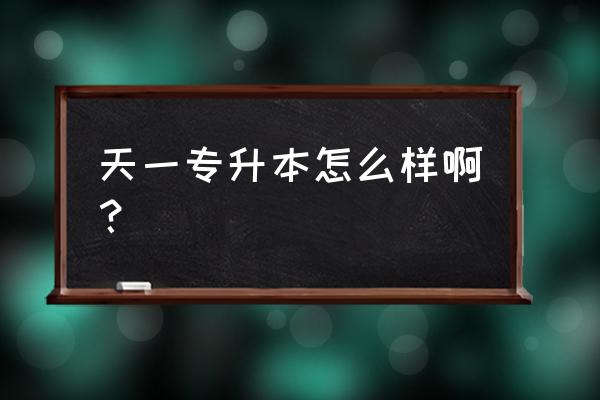 天一专升本透题 天一专升本怎么样啊？