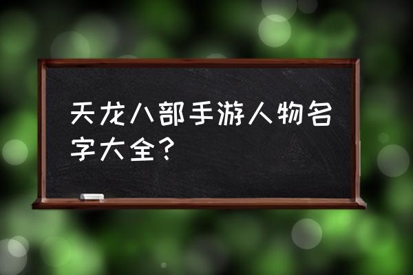 天龙八部手游名字大全 天龙八部手游人物名字大全？