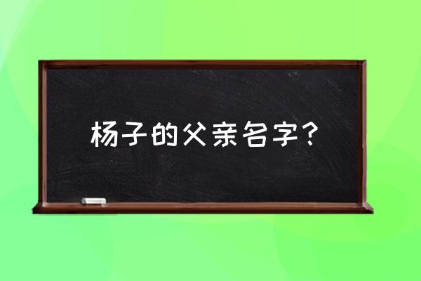 杨子的父亲叫什么 杨子的父亲名字？