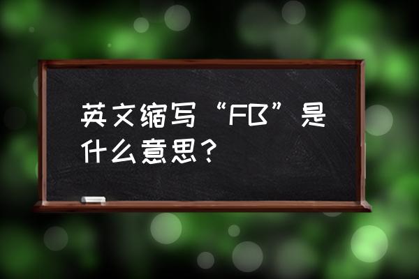 fb缩写什么意思 英文缩写“FB”是什么意思？