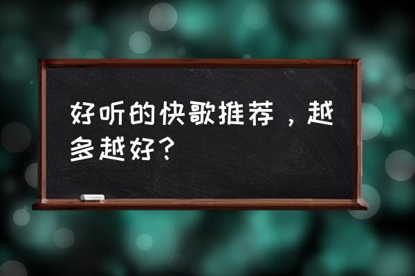 好听的快歌排行榜 好听的快歌推荐，越多越好？