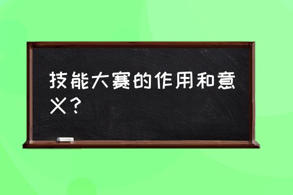 技能大赛的意义 技能大赛的作用和意义？