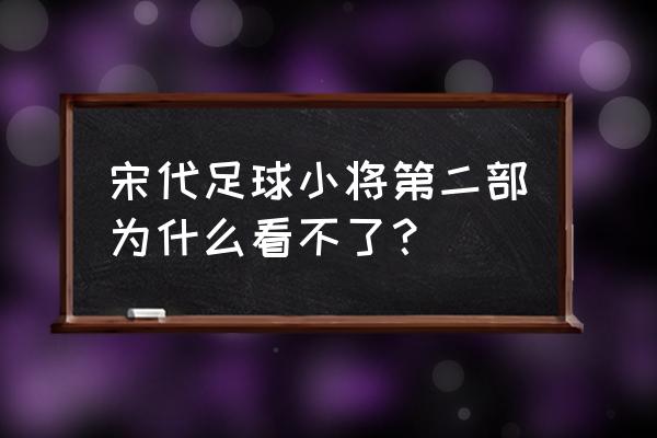 宋代足球小将第二部80 宋代足球小将第二部为什么看不了？