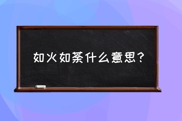 如火如荼现在的意思 如火如荼什么意思？