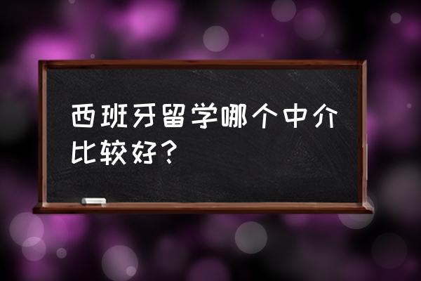 西班牙高中留学中介 西班牙留学哪个中介比较好？