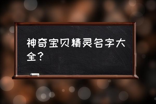 宠物小精灵的宝贝名字大全 神奇宝贝精灵名字大全？