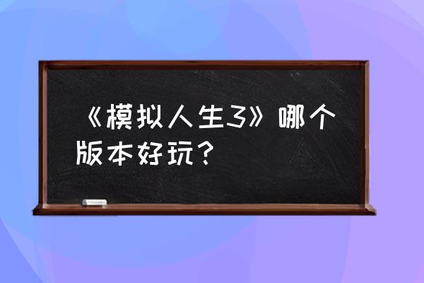 模拟人生3世界冒险好玩吗 《模拟人生3》哪个版本好玩？