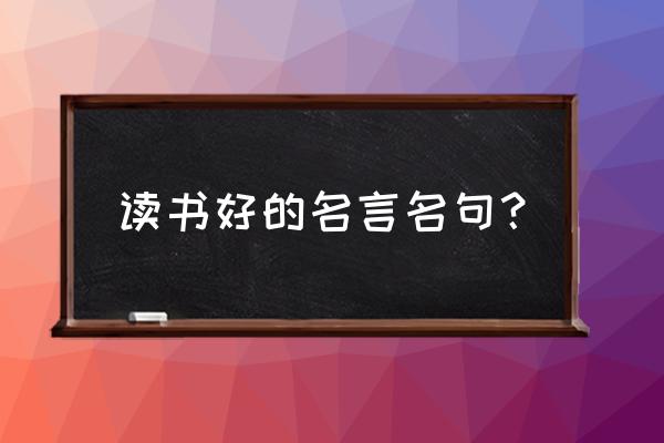 关于读书的经典名句 读书好的名言名句？