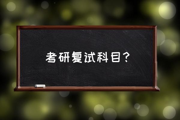 研究生复试考什么 考研复试科目？