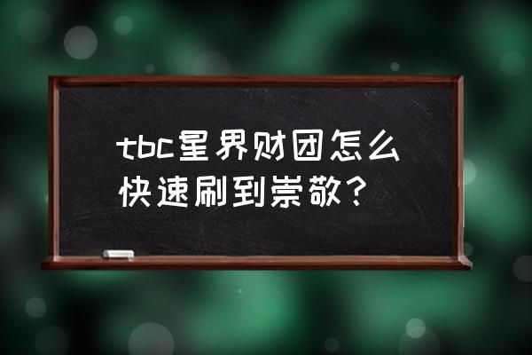 星界财团声望怎么冲最快 tbc星界财团怎么快速刷到崇敬？