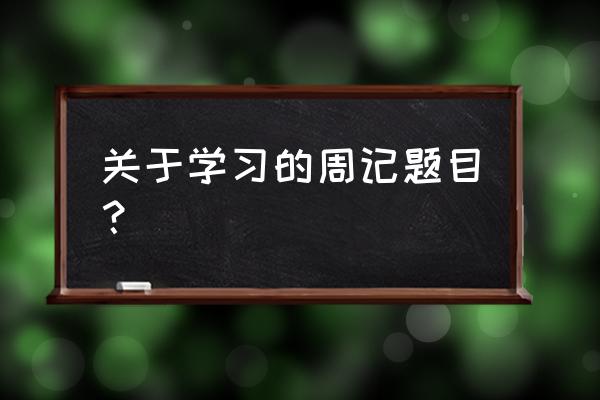 高中周记大全关于学习 关于学习的周记题目？