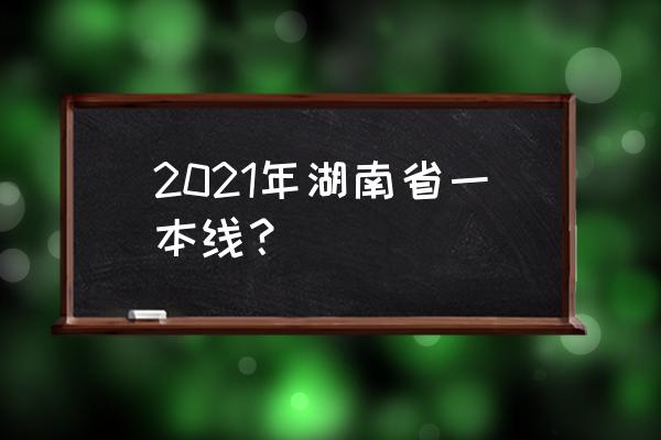 湖南一本线多少分 2021年湖南省一本线？