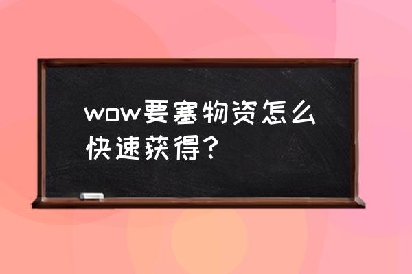 要塞物资怎么买 wow要塞物资怎么快速获得？