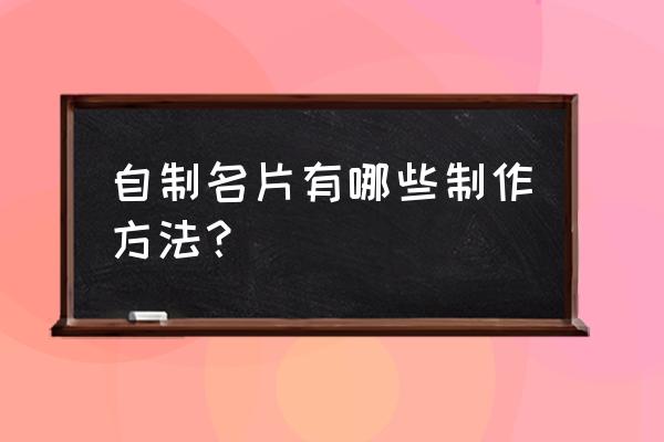 自制名片内容 自制名片有哪些制作方法？