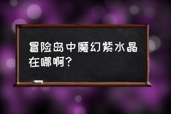 魔幻紫水晶主演员 冒险岛中魔幻紫水晶在哪啊？