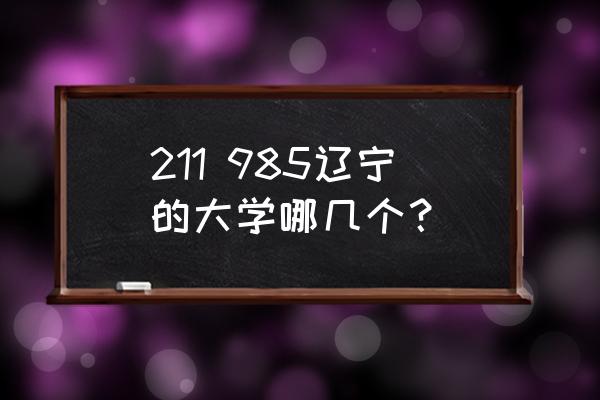 辽宁高校名单 211 985辽宁的大学哪几个？