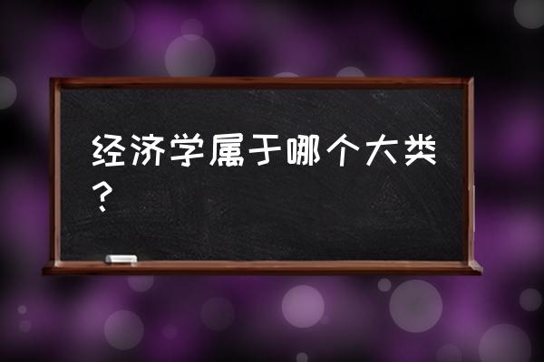 经济学属于哪个大类 经济学属于哪个大类？