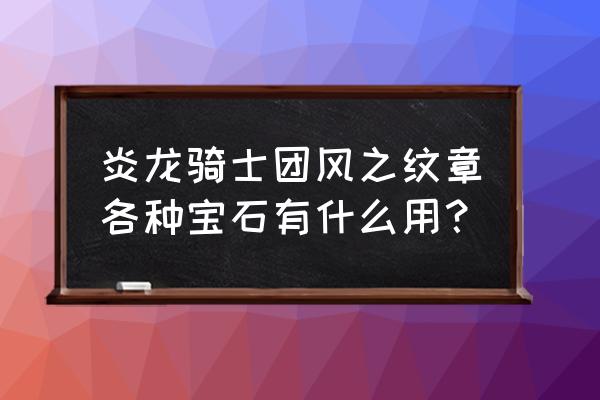 炎龙骑士团风之文章隐藏 炎龙骑士团风之纹章各种宝石有什么用？