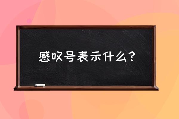 感叹号表达的意思 感叹号表示什么？