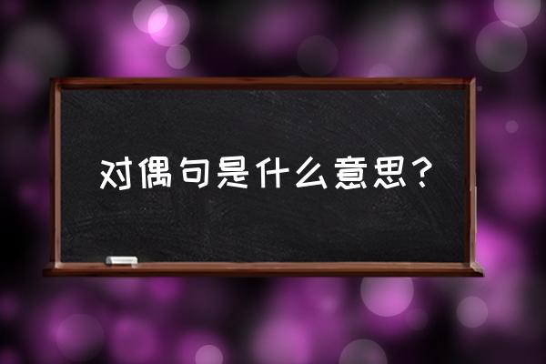 什么叫对偶句是什么意思 对偶句是什么意思？