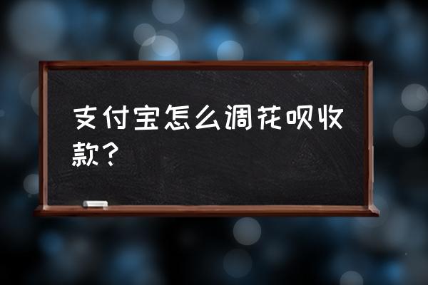 怎么设置花呗收款 支付宝怎么调花呗收款？