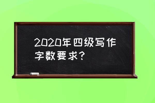 2020四级写作 2020年四级写作字数要求？