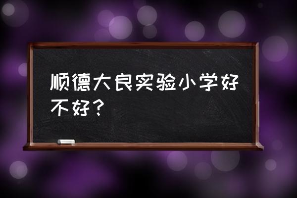 大良实验小学陈瑜 顺德大良实验小学好不好？