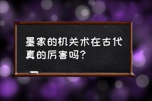 墨家机关术是真的吗 墨家的机关术在古代真的厉害吗？