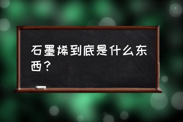 石墨烯到底是什么东西 石墨烯到底是什么东西？