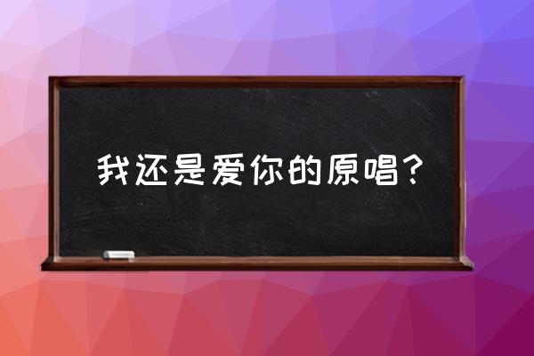 我还是爱你子芮 我还是爱你的原唱？