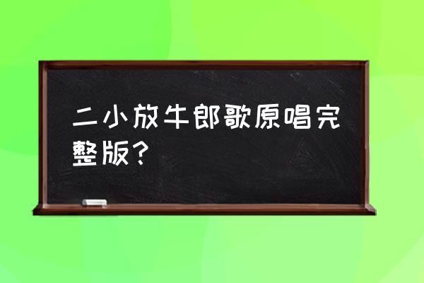 《二小放牛郎》完整版 二小放牛郎歌原唱完整版？