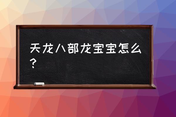 天龙八部神龙宝宝 天龙八部龙宝宝怎么？