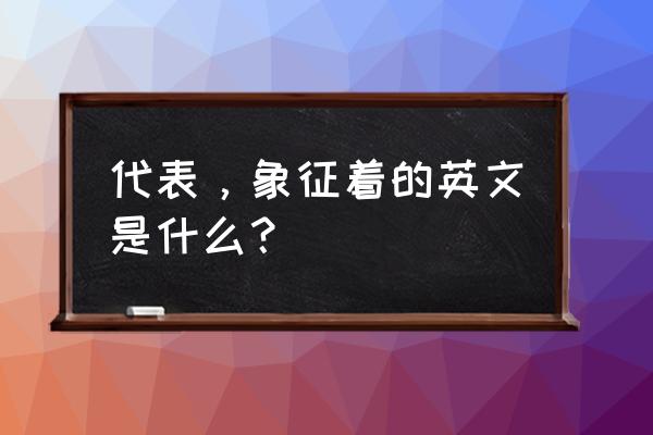 象征着英文 代表，象征着的英文是什么？