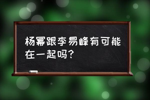 2020杨幂和李易峰在一起 杨幂跟李易峰有可能在一起吗？