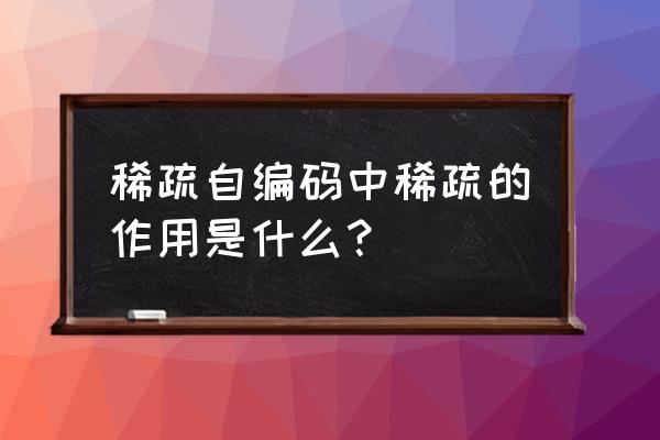 稀疏编码和稀疏表示 稀疏自编码中稀疏的作用是什么？