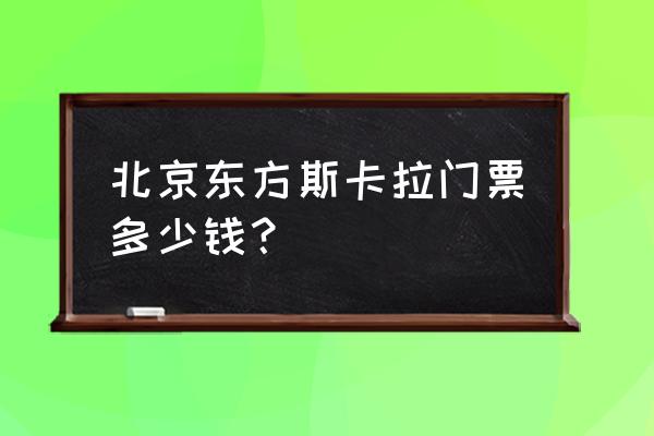 东方斯卡拉2020完整版 北京东方斯卡拉门票多少钱？