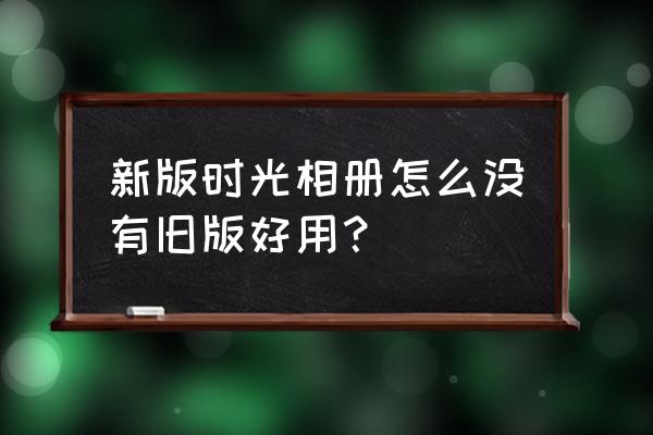 时光相册老版本 新版时光相册怎么没有旧版好用？