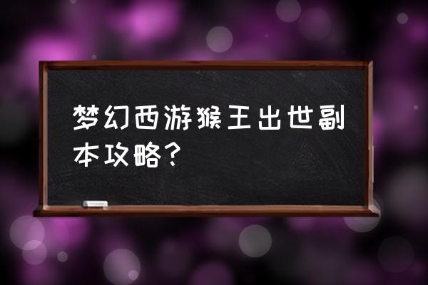 梦幻西游猴王出世收进度 梦幻西游猴王出世副本攻略？